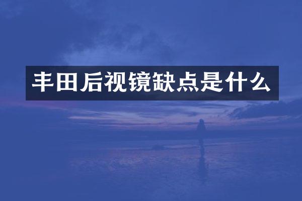 丰田后视镜缺点是什么