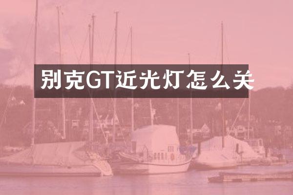 别克GT近光灯怎么关
