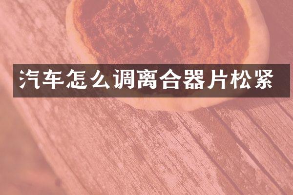 汽车怎么调离合器片松紧