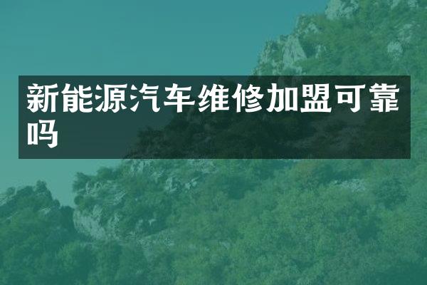 新能源汽车维修加盟可靠吗