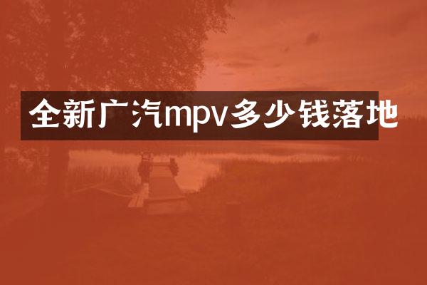 全新广汽mpv多少钱落地