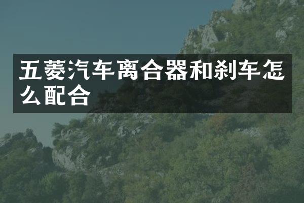 五菱汽车离合器和刹车怎么配合