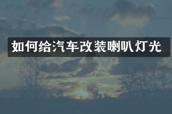 如何给汽车改装喇叭灯光