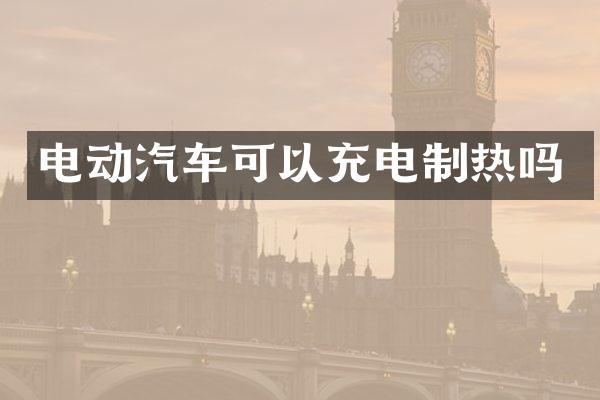 电动汽车可以充电制热吗