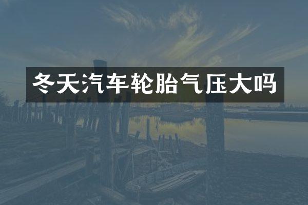 冬天汽车轮胎气压大吗