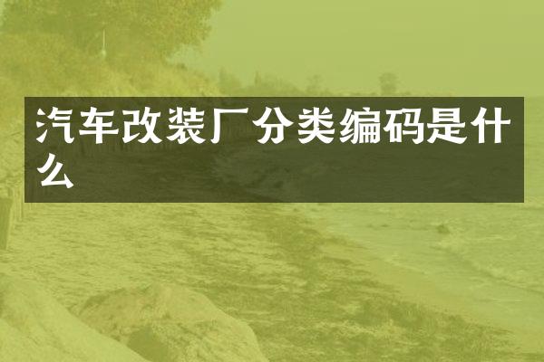 汽车改装厂分类编码是什么