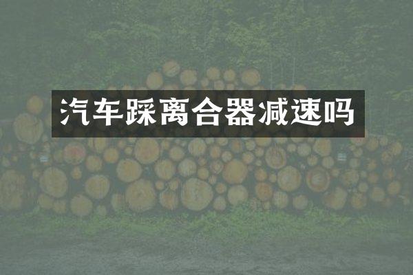 汽车踩离合器减速吗