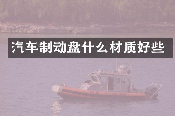 汽车制动盘什么材质好些