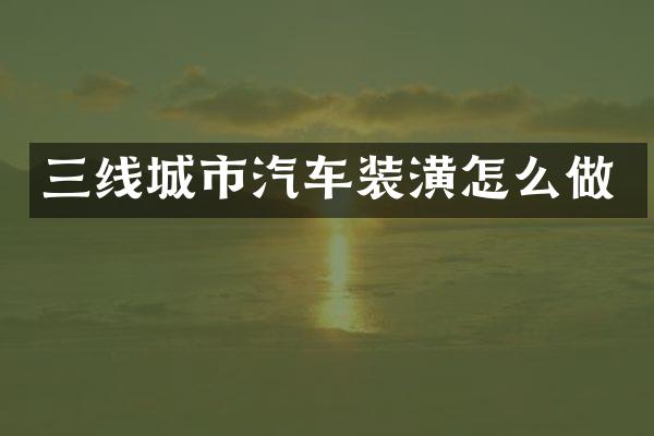 三线城市汽车装潢怎么做