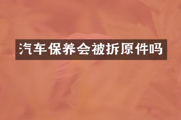 汽车保养会被拆原件吗