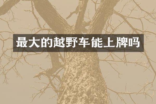最大的越野车能上牌吗