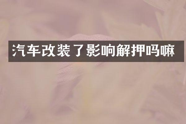 汽车改装了影响解押吗嘛