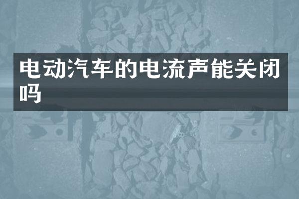 电动汽车的电流声能关闭吗