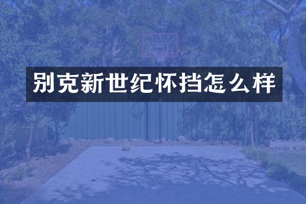 别克新世纪怀挡怎么样
