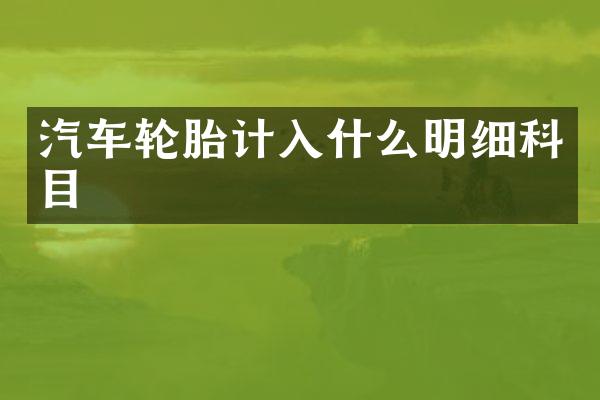 汽车轮胎计入什么明细科目