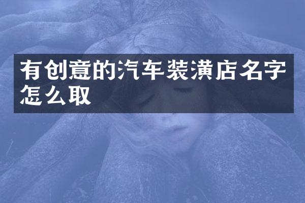 有创意的汽车装潢店名字怎么取