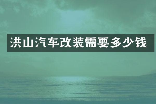 洪山汽车改装需要多少钱