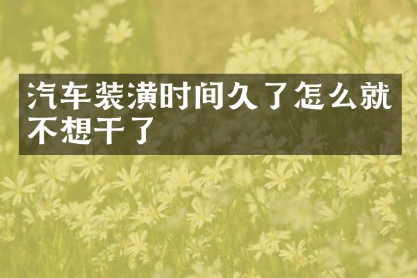 汽车装潢时间久了怎么就不想干了