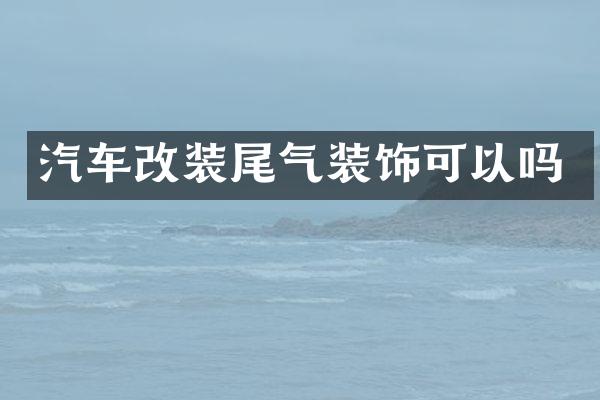 汽车改装尾气装饰可以吗