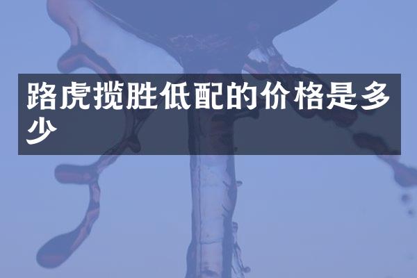 路虎揽胜低配的价格是多少