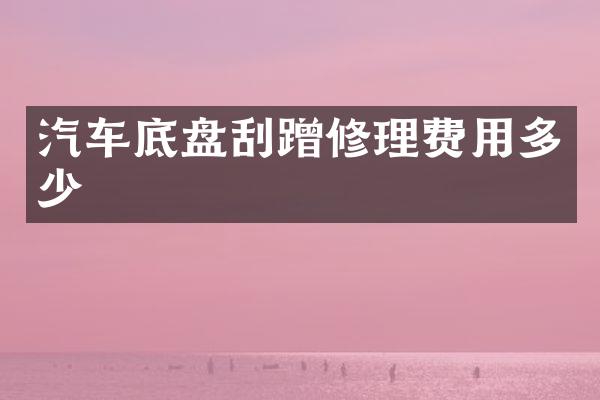 汽车底盘刮蹭修理费用多少