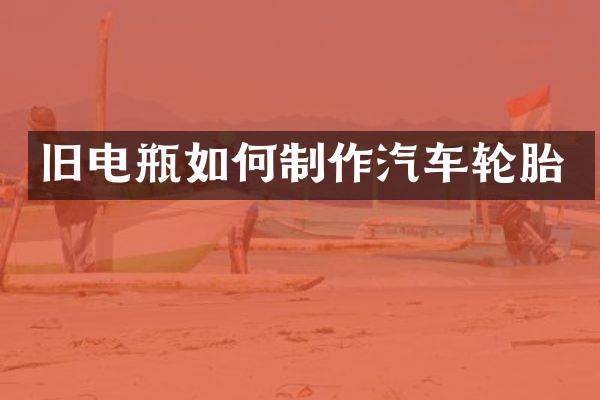 旧电瓶如何制作汽车轮胎