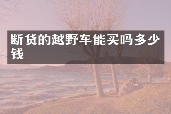 断货的越野车能买吗多少钱