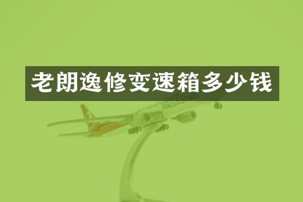 老朗逸修变速箱多少钱
