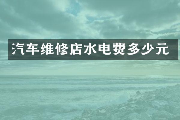 汽车维修店水电费多少元