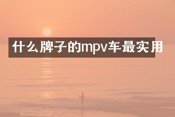 什么牌子的mpv车最实用