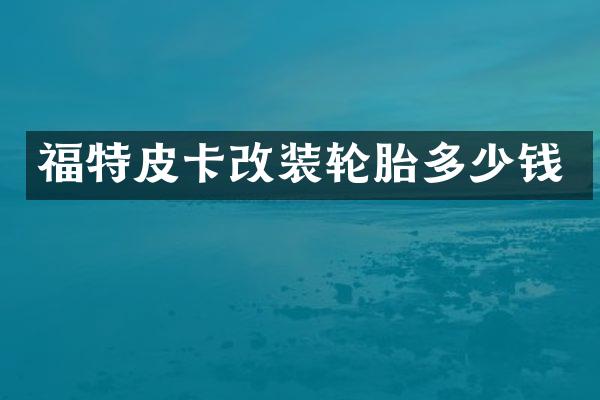 福特皮卡改装轮胎多少钱
