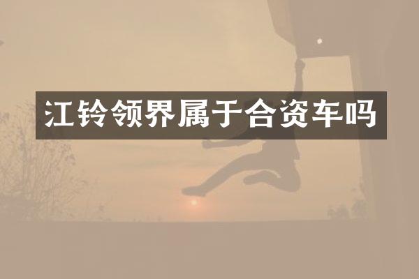 江铃领界属于合资车吗