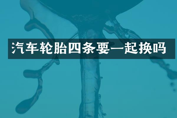 汽车轮胎四条要一起换吗