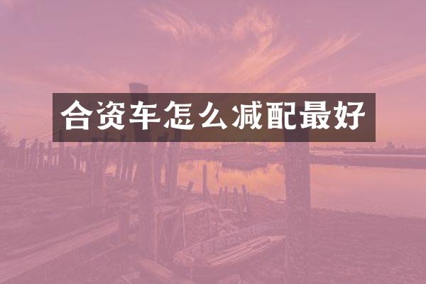 合资车怎么减配最好