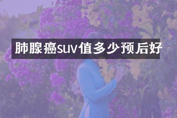 肺腺癌suv值多少预后好