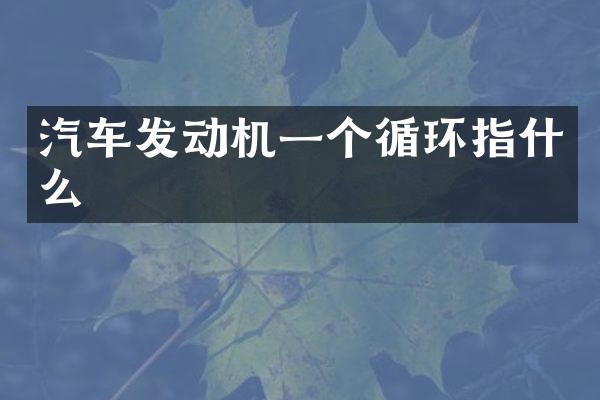 汽车发动机一个循环指什么