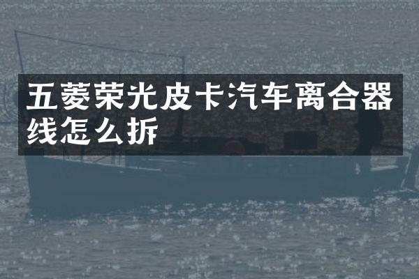 五菱荣光皮卡汽车离合器线怎么拆