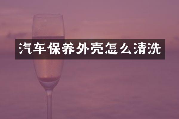 汽车保养外壳怎么清洗