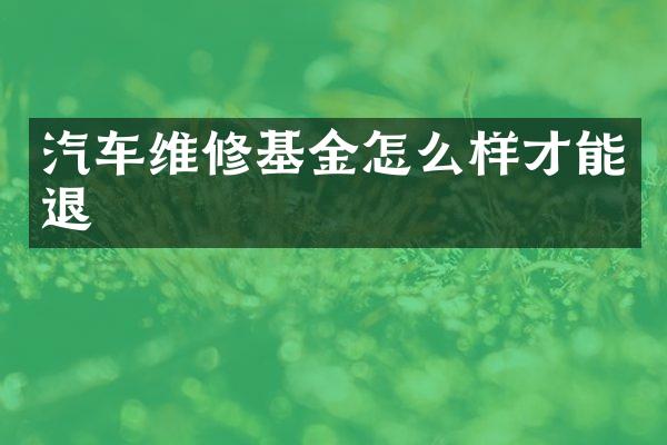 汽车维修基金怎么样才能退