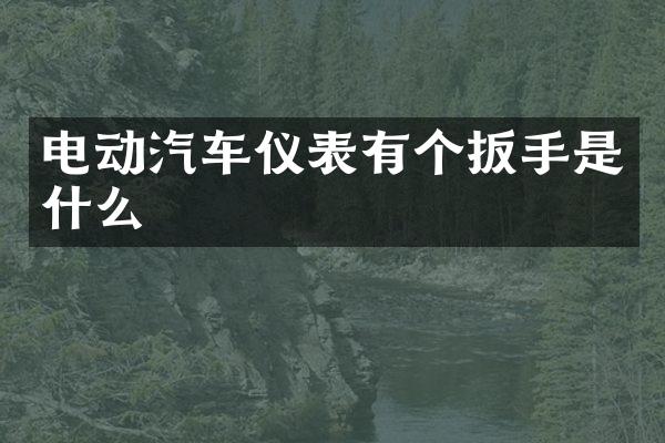 电动汽车仪表有个扳手是什么
