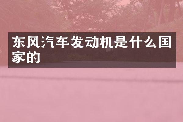东风汽车发动机是什么国家的