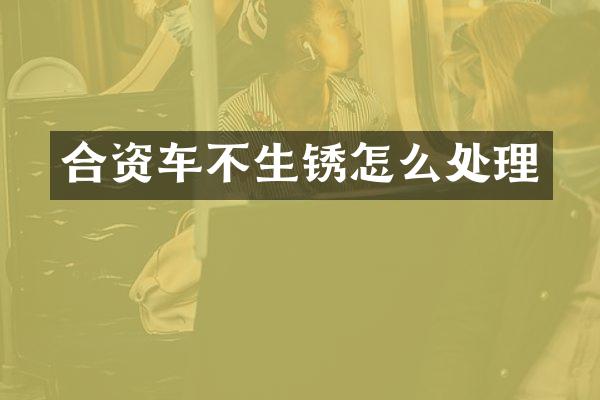 合资车不生锈怎么处理