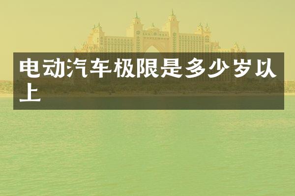电动汽车极限是多少岁以上