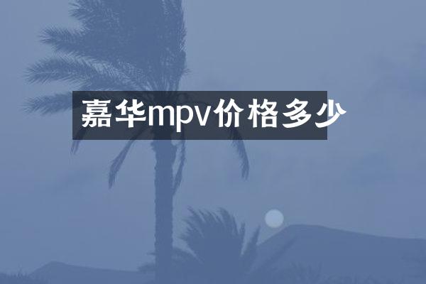 嘉华mpv价格多少