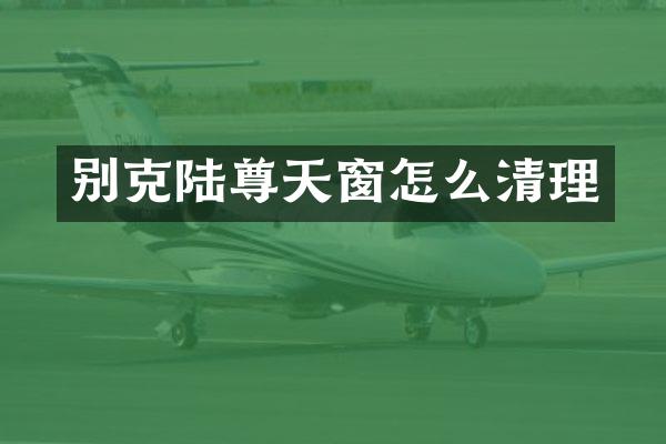 别克陆尊天窗怎么清理