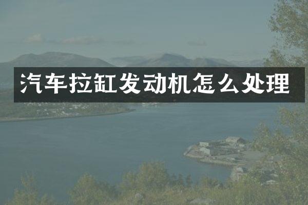 汽车拉缸发动机怎么处理