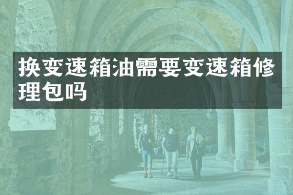 换变速箱油需要变速箱修理包吗