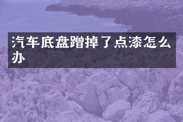 汽车底盘蹭掉了点漆怎么办