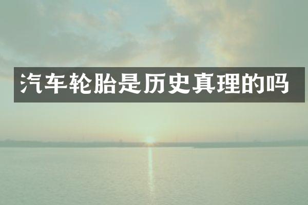 汽车轮胎是历史真理的吗