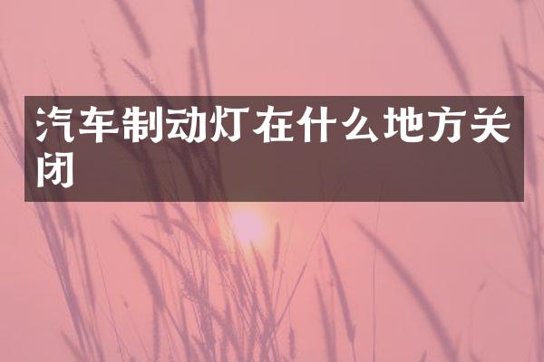 汽车制动灯在什么地方关闭